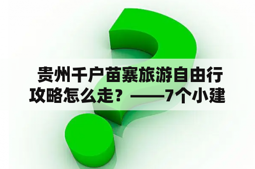  贵州千户苗寨旅游自由行攻略怎么走？——7个小建议带您游遍千户苗寨