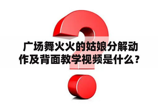  广场舞火火的姑娘分解动作及背面教学视频是什么？