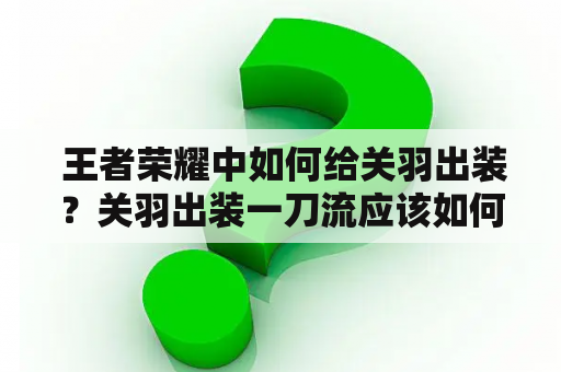  王者荣耀中如何给关羽出装？关羽出装一刀流应该如何选择？