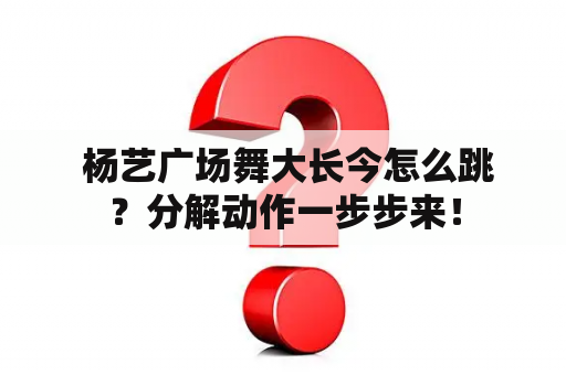  杨艺广场舞大长今怎么跳？分解动作一步步来！