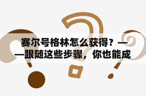  赛尔号格林怎么获得？——跟随这些步骤，你也能成为赛尔号的骄傲继承者！