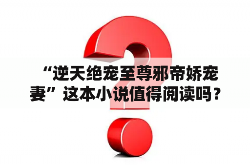  “逆天绝宠至尊邪帝娇宠妻”这本小说值得阅读吗？哪里可以免费阅读它？