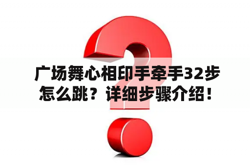  广场舞心相印手牵手32步怎么跳？详细步骤介绍！