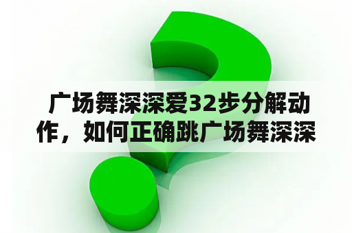  广场舞深深爱32步分解动作，如何正确跳广场舞深深爱？