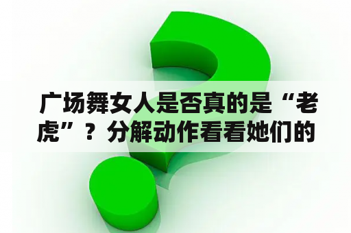  广场舞女人是否真的是“老虎”？分解动作看看她们的风采！