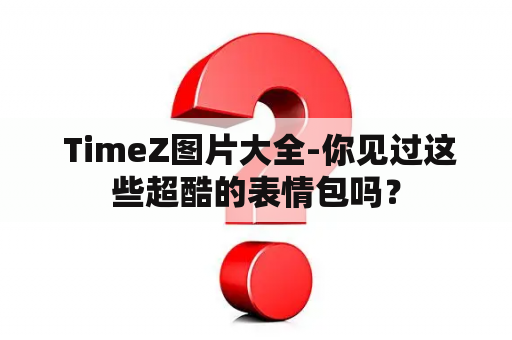  TimeZ图片大全-你见过这些超酷的表情包吗？