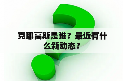  克耶高斯是谁？最近有什么新动态？