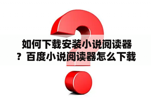  如何下载安装小说阅读器？百度小说阅读器怎么下载安装？