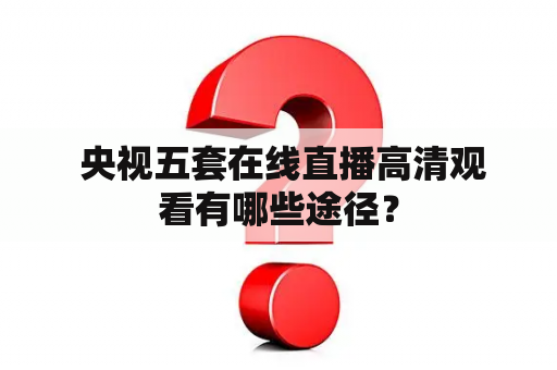  央视五套在线直播高清观看有哪些途径？
