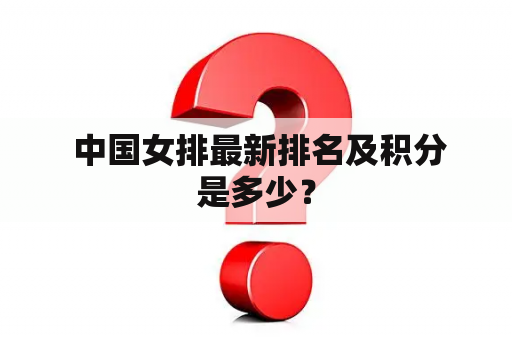  中国女排最新排名及积分是多少？