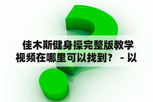  佳木斯健身操完整版教学视频在哪里可以找到？ - 以第三人称视角写