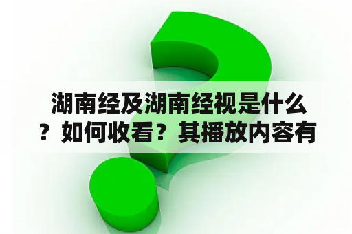  湖南经及湖南经视是什么？如何收看？其播放内容有哪些？