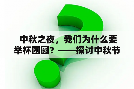  中秋之夜，我们为什么要举杯团圆？——探讨中秋节的文化内涵