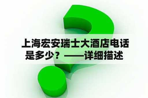  上海宏安瑞士大酒店电话是多少？——详细描述