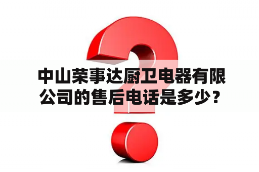  中山荣事达厨卫电器有限公司的售后电话是多少？