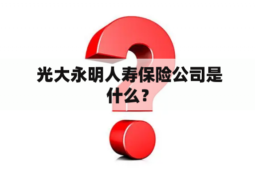  光大永明人寿保险公司是什么？