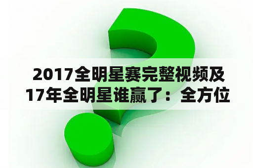  2017全明星赛完整视频及17年全明星谁赢了：全方位详细解析