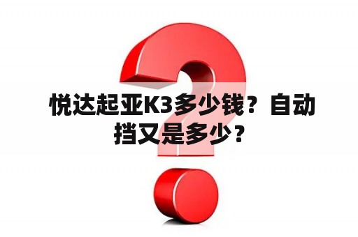  悦达起亚K3多少钱？自动挡又是多少？