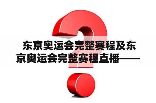  东京奥运会完整赛程及东京奥运会完整赛程直播——哪里可以获取及观看全方位奥运赛程？