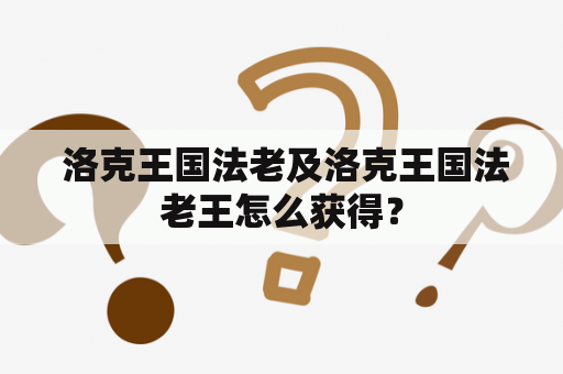  洛克王国法老及洛克王国法老王怎么获得？