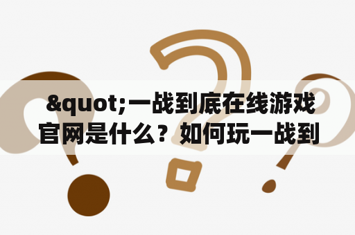  "一战到底在线游戏官网是什么？如何玩一战到底在线游戏？"