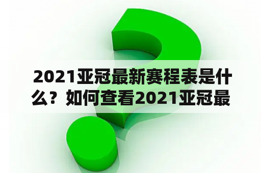  2021亚冠最新赛程表是什么？如何查看2021亚冠最新赛程？2021亚冠、赛程、时间、表格、查看