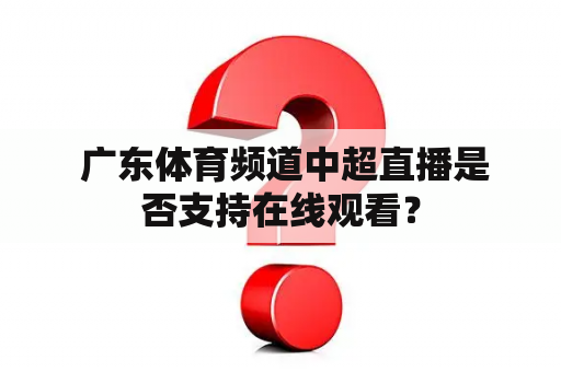  广东体育频道中超直播是否支持在线观看？