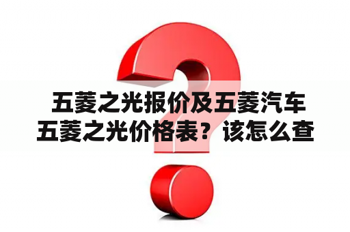  五菱之光报价及五菱汽车五菱之光价格表？该怎么查询