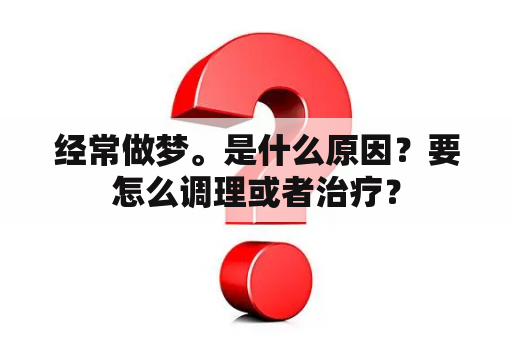 经常做梦。是什么原因？要怎么调理或者治疗？