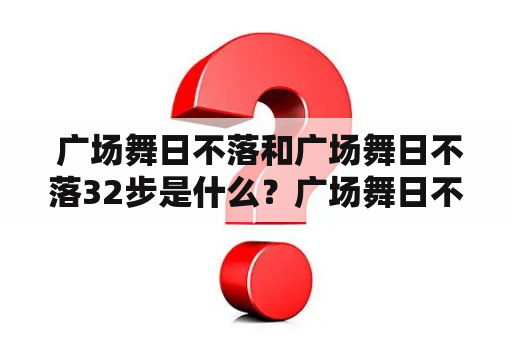  广场舞日不落和广场舞日不落32步是什么？广场舞日不落是一种广场舞舞蹈，其舞曲背景音乐是由歌手张婧仪演唱的《广场日不落》。这支舞曲非常受欢迎，成为了广场舞爱好者们非常喜欢的一支舞曲，其舞蹈动作也非常简单易学，使得不同年龄段的人都能够轻松地跟随跳起来。