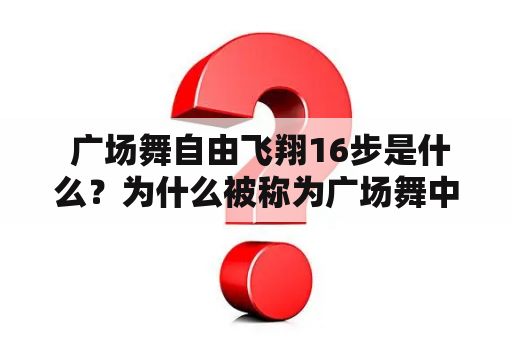  广场舞自由飞翔16步是什么？为什么被称为广场舞中的优美大气之作？