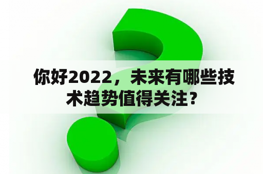  你好2022，未来有哪些技术趋势值得关注？