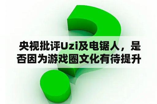  央视批评Uzi及电锯人，是否因为游戏圈文化有待提升？
