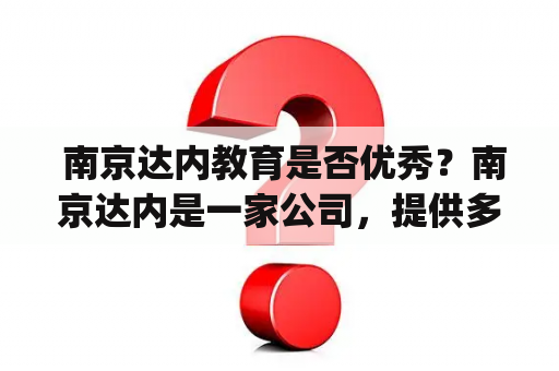  南京达内教育是否优秀？南京达内是一家公司，提供多种IT技能培训。其课程类型和质量一直备受关注。南京达内建立在34年的教育经验基础上，是一家由优秀IT专业人士组成的培训机构。它提供的课程种类丰富，包括Java、大数据、云计算、前端开发、Python、人工智能等不同领域。