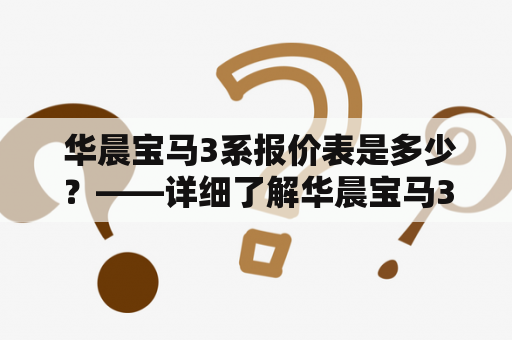  华晨宝马3系报价表是多少？——详细了解华晨宝马3系报价及车型配置！