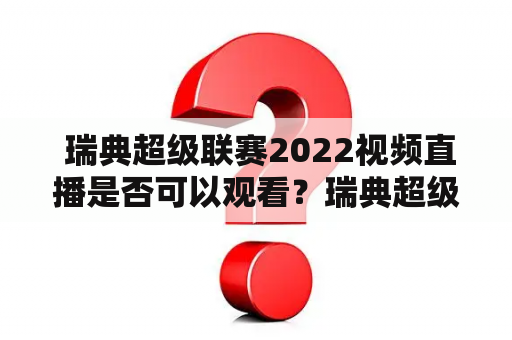  瑞典超级联赛2022视频直播是否可以观看？瑞典超级联赛、视频直播、2022、观看、在线直播