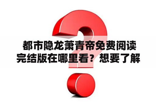  都市隐龙萧青帝免费阅读完结版在哪里看？想要了解都市隐龙萧青帝的故事的读者们，不妨来看看以下的介绍。