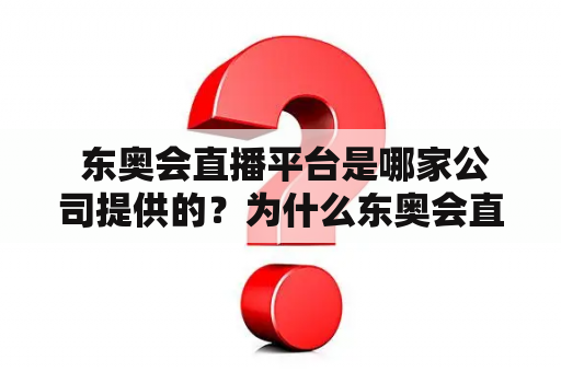  东奥会直播平台是哪家公司提供的？为什么东奥会直播受到如此关注？