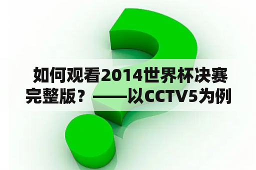  如何观看2014世界杯决赛完整版？——以CCTV5为例