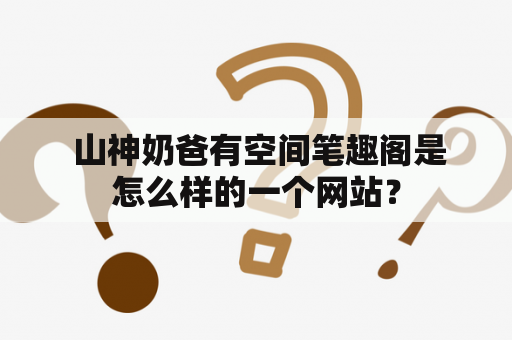  山神奶爸有空间笔趣阁是怎么样的一个网站？