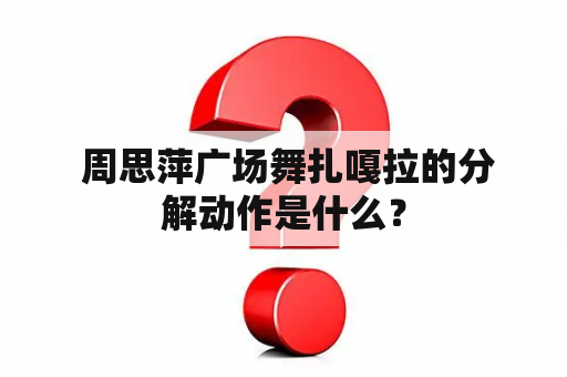  周思萍广场舞扎嘎拉的分解动作是什么？