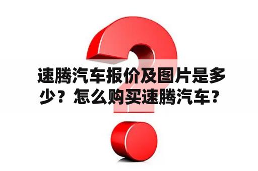  速腾汽车报价及图片是多少？怎么购买速腾汽车？