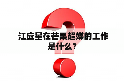  江应星在芒果超媒的工作是什么？