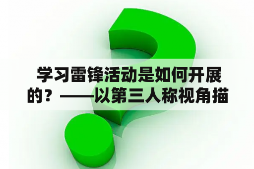  学习雷锋活动是如何开展的？——以第三人称视角描述相关细节