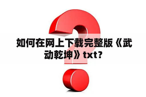  如何在网上下载完整版《武动乾坤》txt？