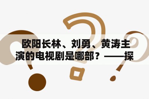  欧阳长林、刘勇、黄涛主演的电视剧是哪部？——探究欧阳长林在电视剧中的表现