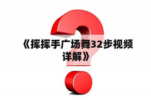  《挥挥手广场舞32步视频详解》