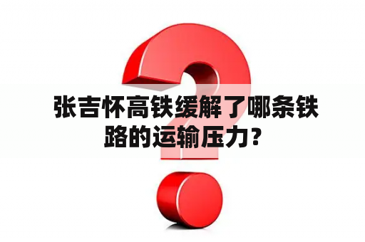  张吉怀高铁缓解了哪条铁路的运输压力？