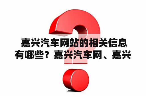  嘉兴汽车网站的相关信息有哪些？嘉兴汽车网、嘉兴汽车网站