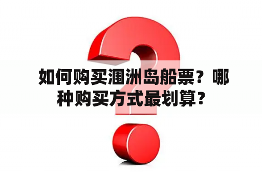  如何购买涠洲岛船票？哪种购买方式最划算？